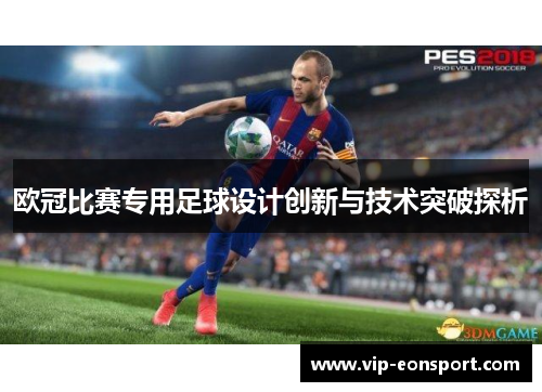 欧冠比赛专用足球设计创新与技术突破探析 欧冠比赛专用足球设计创新与技术突破探析