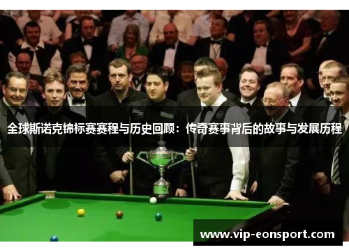 全球斯诺克锦标赛赛程与历史回顾：传奇赛事背后的故事与发展历程