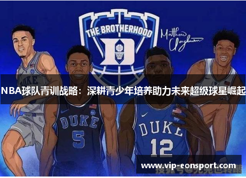 NBA球队青训战略:深耕青少年培养助力未来超级球星崛起 NBA球队青训战略:深耕青少年培养助力未来超级球星崛起