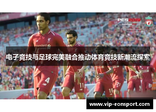电子竞技与足球完美融合推动体育竞技新潮流探索