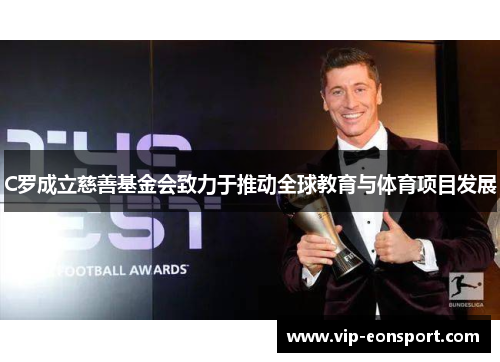 C罗成立慈善基金会致力于推动全球教育与体育项目发展