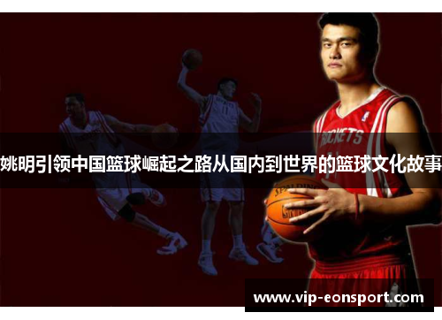 姚明引领中国篮球崛起之路从国内到世界的篮球文化故事 姚明引领中国篮球崛起之路从国内到世界的篮球文化故事