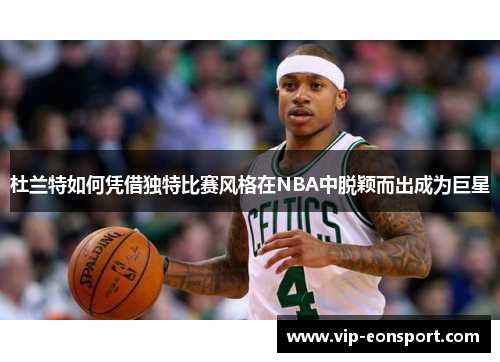 杜兰特如何凭借独特比赛风格在NBA中脱颖而出成为巨星