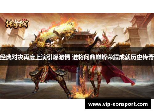 经典对决再度上演引爆激情 谁将问鼎巅峰荣耀成就历史传奇