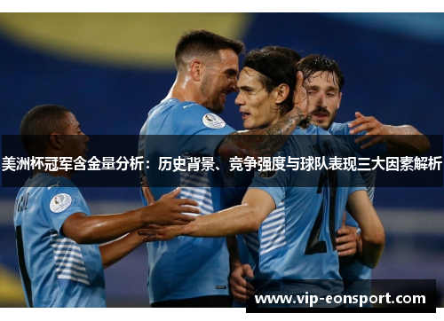 美洲杯冠军含金量分析：历史背景、竞争强度与球队表现三大因素解析