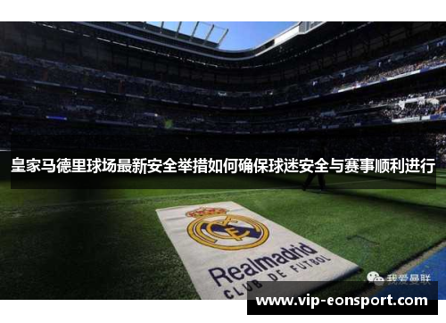 皇家马德里球场最新安全举措如何确保球迷安全与赛事顺利进行