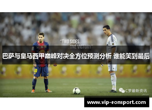 巴萨与皇马西甲巅峰对决全方位预测分析 谁能笑到最后 巴萨与皇马西甲巅峰对决全方位预测分析 谁能笑到最后