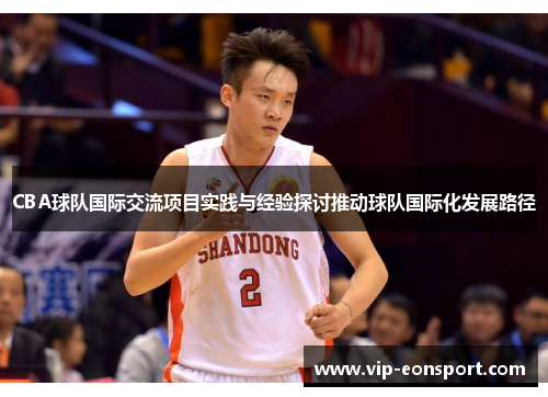 CBA球队国际交流项目实践与经验探讨推动球队国际化发展路径 CBA球队国际交流项目实践与经验探讨推动球队国际化发展路径