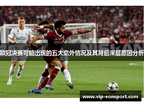 欧冠决赛可能出现的五大意外情况及其背后深层原因分析