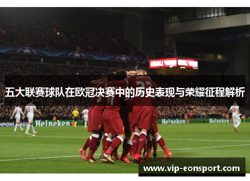 五大联赛球队在欧冠决赛中的历史表现与荣耀征程解析