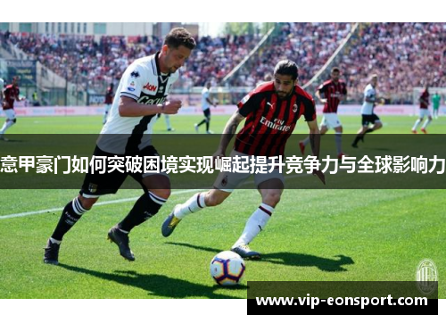 意甲豪门如何突破困境实现崛起提升竞争力与全球影响力