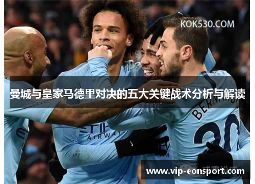 曼城与皇家马德里对决的五大关键战术分析与解读 曼城与皇家马德里对决的五大关键战术分析与解读
