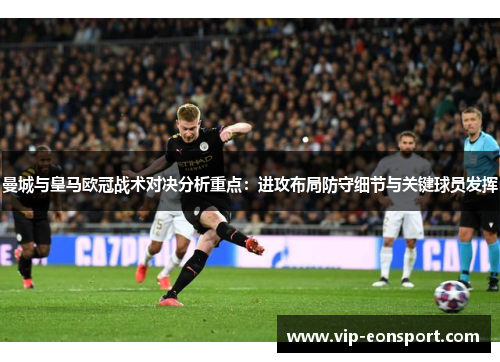 曼城与皇马欧冠战术对决分析重点：进攻布局防守细节与关键球员发挥