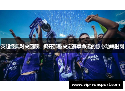 英超经典对决回顾:揭开那些决定赛季命运的惊心动魄时刻 英超经典对决回顾:揭开那些决定赛季命运的惊心动魄时刻