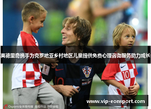 莫德里奇携手为克罗地亚乡村地区儿童提供免费心理咨询服务助力成长