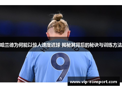 哈兰德为何能以惊人速度进球 揭秘其背后的秘诀与训练方法