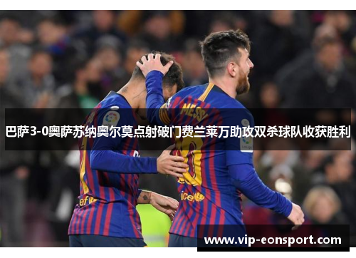 巴萨3-0奥萨苏纳奥尔莫点射破门费兰莱万助攻双杀球队收获胜利