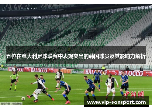 五位在意大利足球联赛中表现突出的韩国球员及其影响力解析