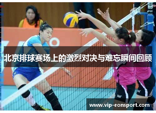 北京排球赛场上的激烈对决与难忘瞬间回顾 北京排球赛场上的激烈对决与难忘瞬间回顾