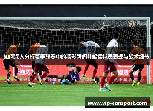 如何深入分析夏季联赛中的精彩瞬间并解读球员表现与战术细节