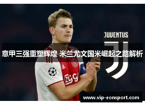 意甲三强重塑辉煌 米兰尤文国米崛起之路解析 意甲三强重塑辉煌 米兰尤文国米崛起之路解析