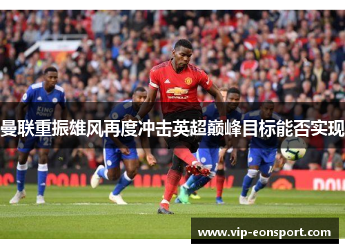 曼联重振雄风再度冲击英超巅峰目标能否实现