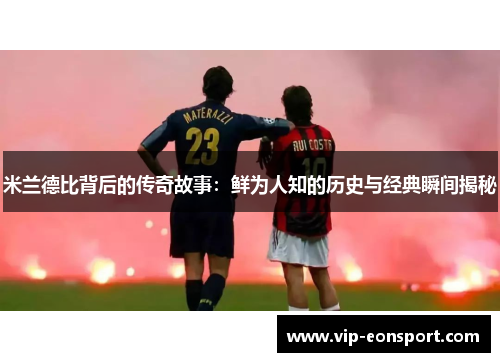 米兰德比背后的传奇故事：鲜为人知的历史与经典瞬间揭秘