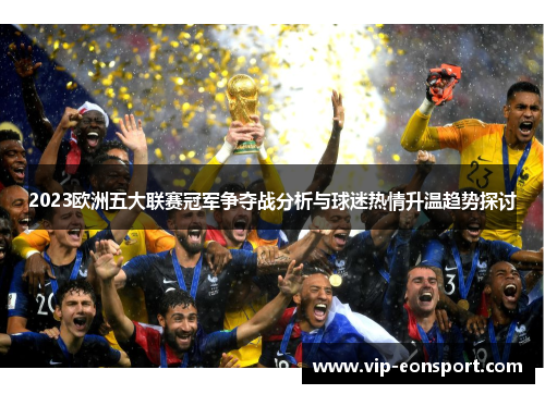 2023欧洲五大联赛冠军争夺战分析与球迷热情升温趋势探讨