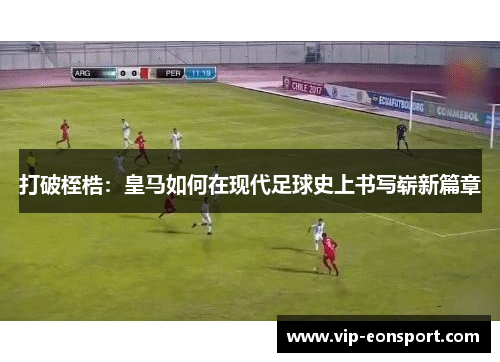 打破桎梏：皇马如何在现代足球史上书写崭新篇章