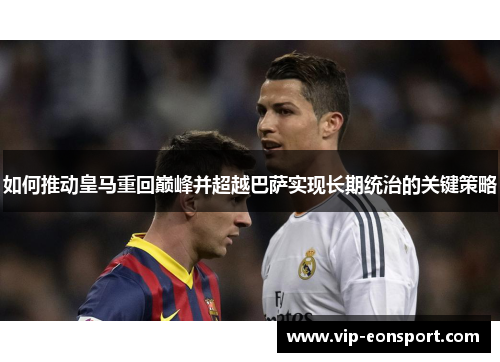 如何推动皇马重回巅峰并超越巴萨实现长期统治的关键策略