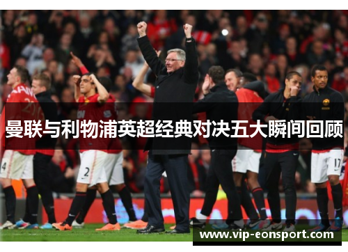 曼联与利物浦英超经典对决五大瞬间回顾