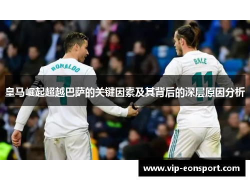皇马崛起超越巴萨的关键因素及其背后的深层原因分析