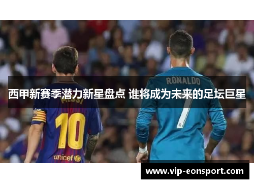 西甲新赛季潜力新星盘点 谁将成为未来的足坛巨星