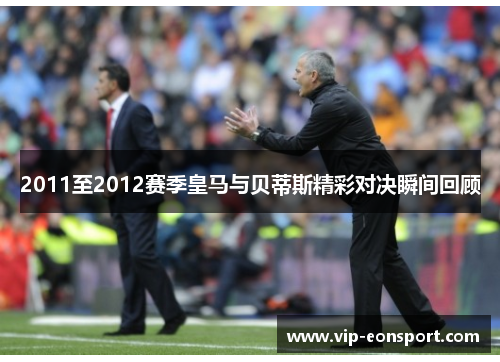 2011至2012赛季皇马与贝蒂斯精彩对决瞬间回顾