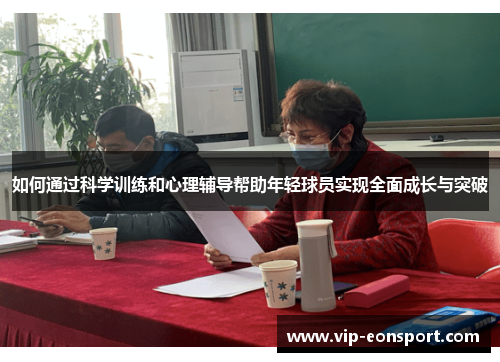 如何通过科学训练和心理辅导帮助年轻球员实现全面成长与突破 如何通过科学训练和心理辅导帮助年轻球员实现全面成长与突破
