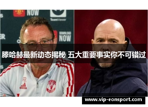 滕哈赫最新动态揭秘 五大重要事实你不可错过