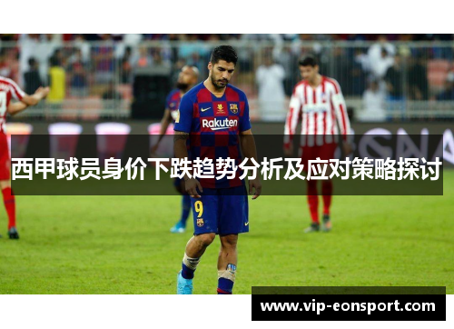 西甲球员身价下跌趋势分析及应对策略探讨