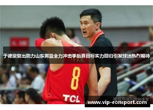 于德豪复出助力山东男篮全力冲击季后赛目标实力回归引发球迷热烈期待 于德豪复出助力山东男篮全力冲击季后赛目标实力回归引发球迷热烈期待