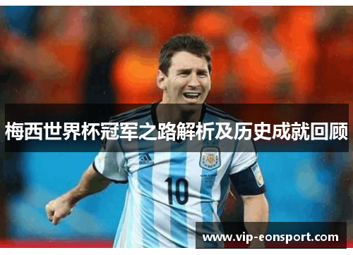 梅西世界杯冠军之路解析及历史成就回顾