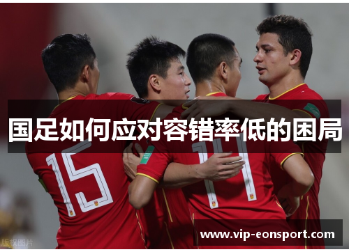 国足如何应对容错率低的困局 国足如何应对容错率低的困局