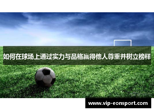如何在球场上通过实力与品格赢得他人尊重并树立榜样 如何在球场上通过实力与品格赢得他人尊重并树立榜样