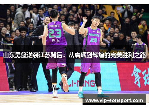 山东男篮逆袭江苏背后:从磨砺到辉煌的完美胜利之路 山东男篮逆袭江苏背后:从磨砺到辉煌的完美胜利之路