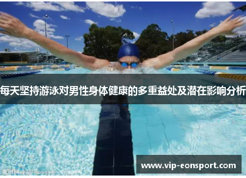 每天坚持游泳对男性身体健康的多重益处及潜在影响分析 每天坚持游泳对男性身体健康的多重益处及潜在影响分析