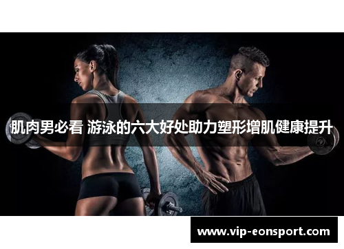 肌肉男必看 游泳的六大好处助力塑形增肌健康提升