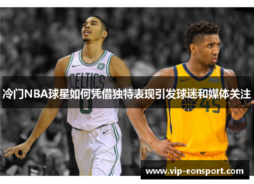 冷门NBA球星如何凭借独特表现引发球迷和媒体关注