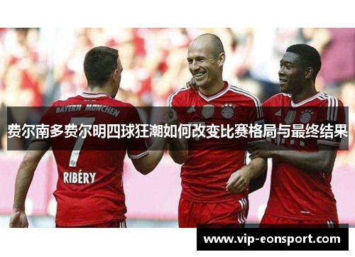 费尔南多费尔明四球狂潮如何改变比赛格局与最终结果 费尔南多费尔明四球狂潮如何改变比赛格局与最终结果