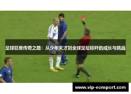 足球巨星传奇之路:从少年天才到全球足坛标杆的成长与挑战 足球巨星传奇之路:从少年天才到全球足坛标杆的成长与挑战