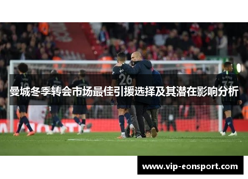 曼城冬季转会市场最佳引援选择及其潜在影响分析 曼城冬季转会市场最佳引援选择及其潜在影响分析