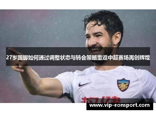 27岁国脚如何通过调整状态与转会策略重返中超赛场再创辉煌 27岁国脚如何通过调整状态与转会策略重返中超赛场再创辉煌