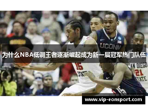 为什么NBA低调王者逐渐崛起成为新一届冠军热门队伍 为什么NBA低调王者逐渐崛起成为新一届冠军热门队伍